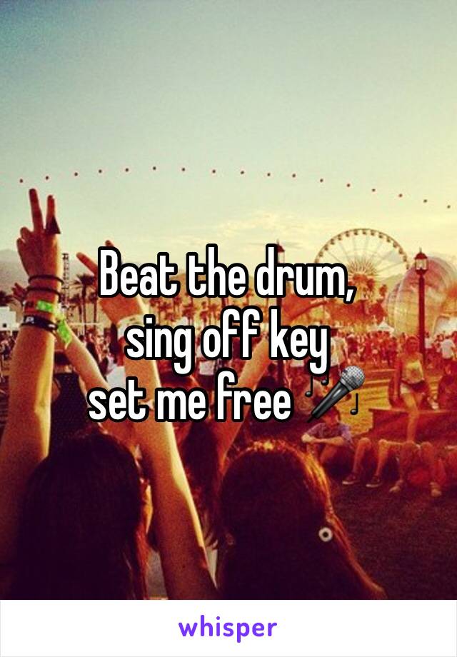 Beat the drum,
sing off key
set me free 🎤