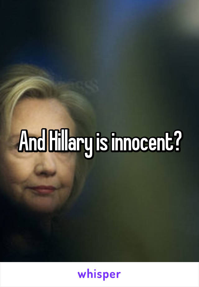 And Hillary is innocent?