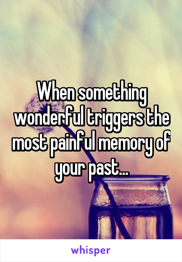 When something wonderful triggers the most painful memory of your past...