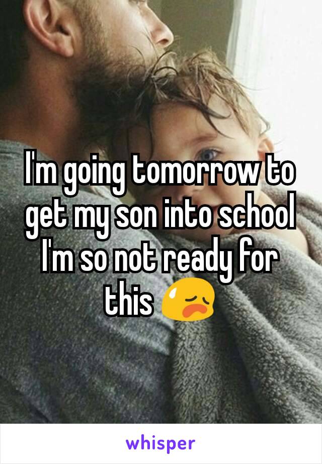 I'm going tomorrow to get my son into school I'm so not ready for this 😥