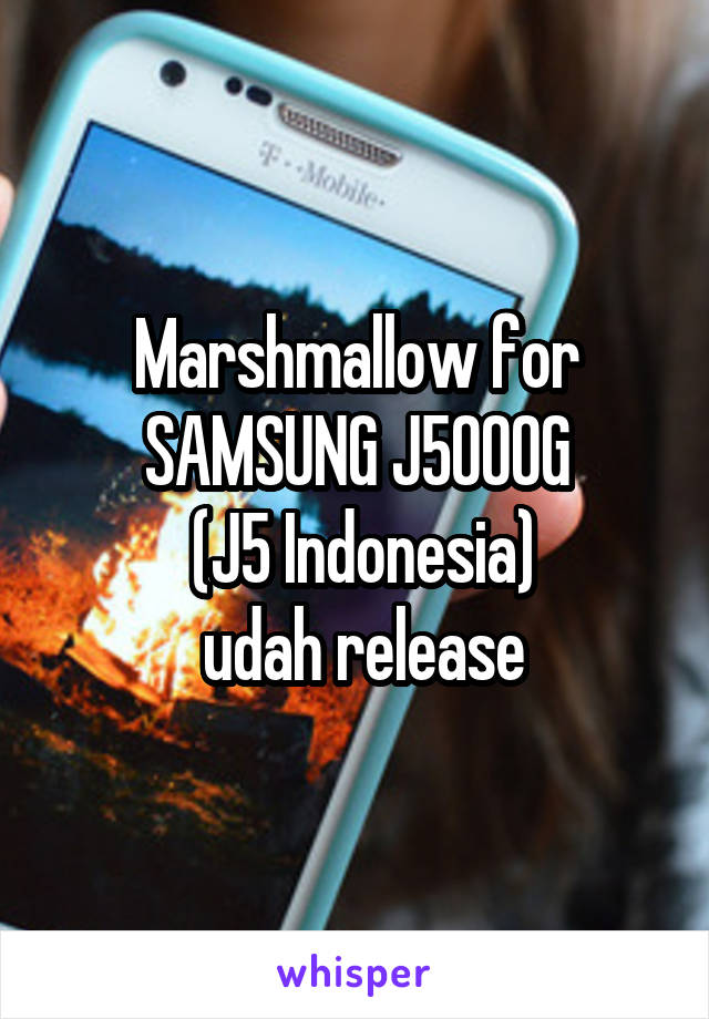 Marshmallow for SAMSUNG J5000G
 (J5 Indonesia)
 udah release