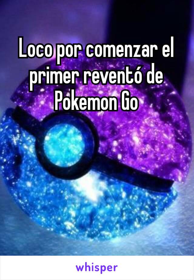 Loco por comenzar el primer reventó de Pokemon Go