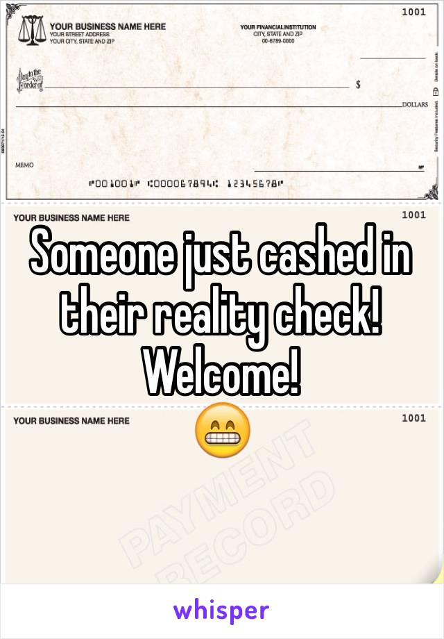 Someone just cashed in their reality check! Welcome! 
😁