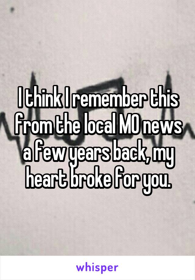 I think I remember this from the local MO news a few years back, my heart broke for you.