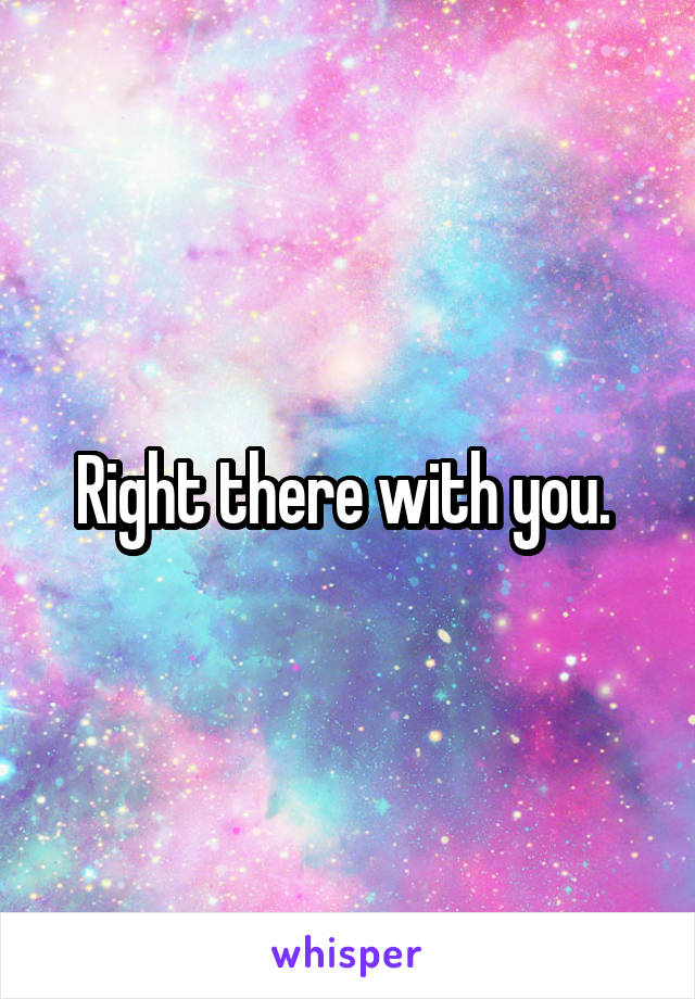 Right there with you. 