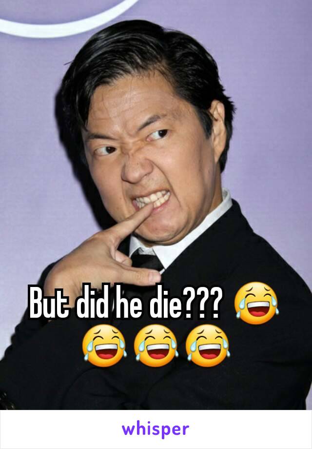 But did he die??? 😂😂😂😂