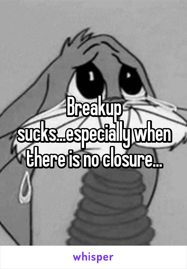 Breakup sucks...especially when there is no closure...