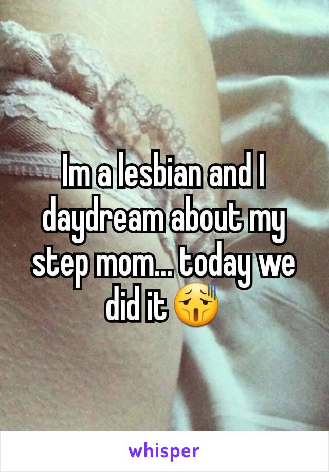 Im a lesbian and I daydream about my step mom... today we did it😫