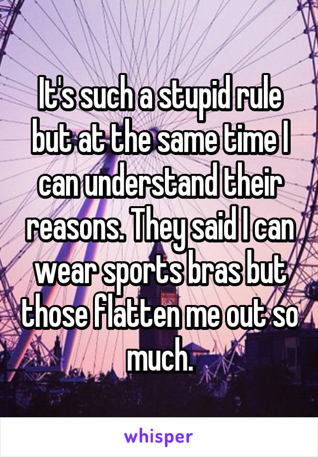 It's such a stupid rule but at the same time I can understand their reasons. They said I can wear sports bras but those flatten me out so much.