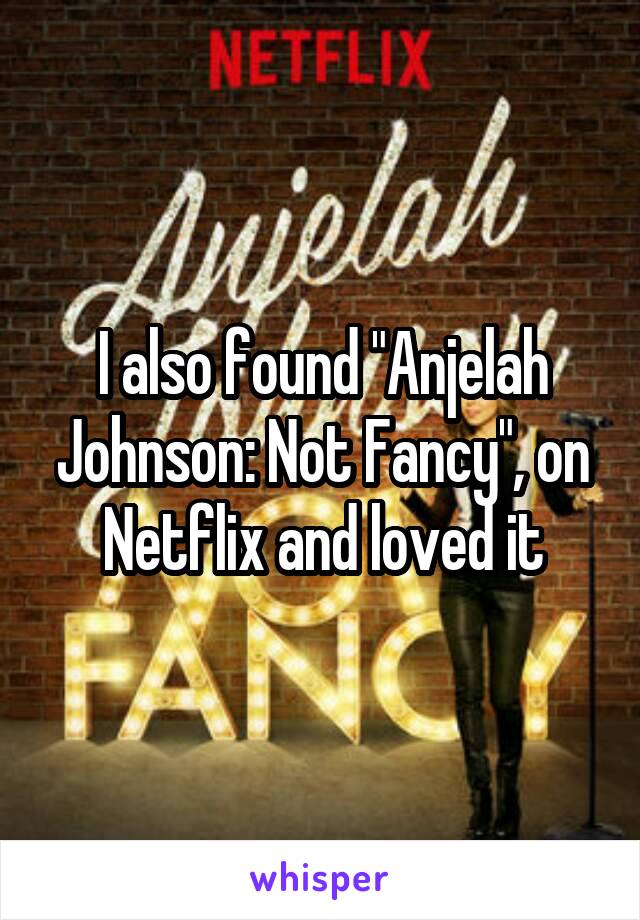 I also found "Anjelah Johnson: Not Fancy", on Netflix and loved it