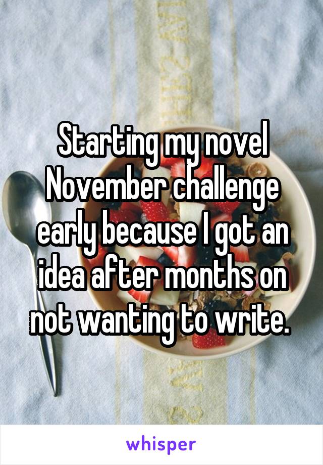 Starting my novel November challenge early because I got an idea after months on not wanting to write. 