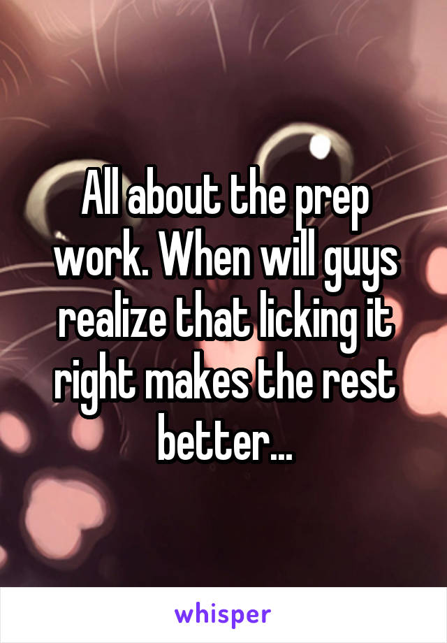 All about the prep work. When will guys realize that licking it right makes the rest better...