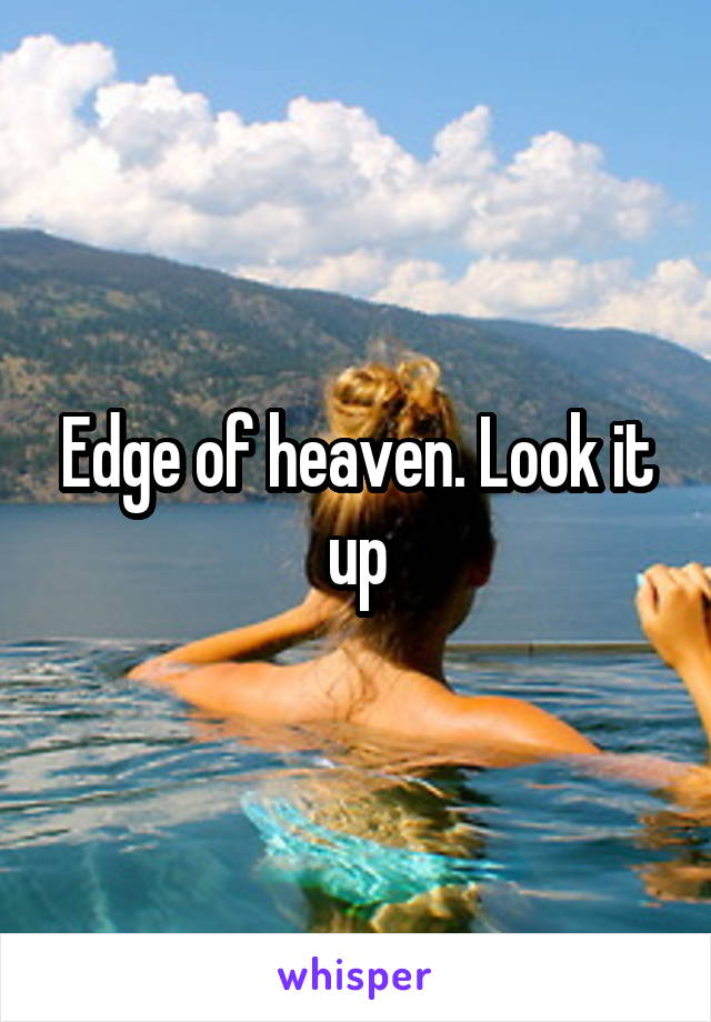 Edge of heaven. Look it up