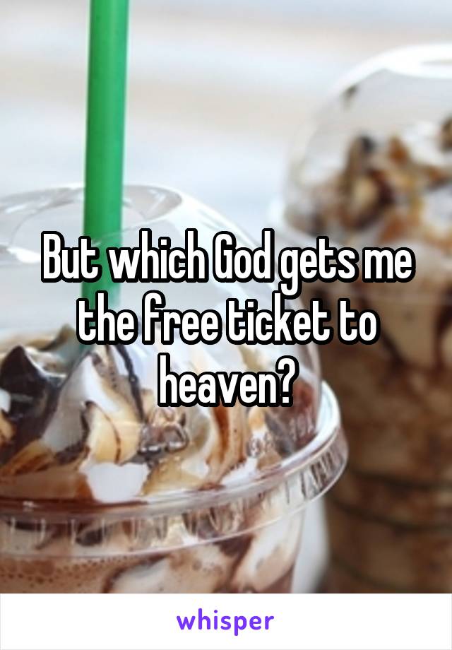 But which God gets me the free ticket to heaven?