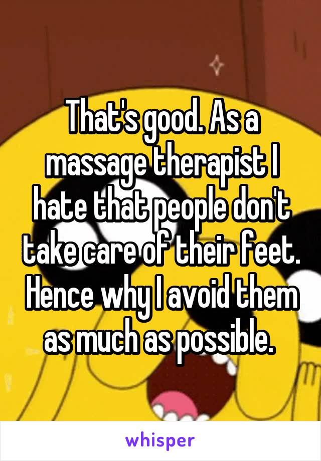 That's good. As a massage therapist I hate that people don't take care of their feet. Hence why I avoid them as much as possible. 