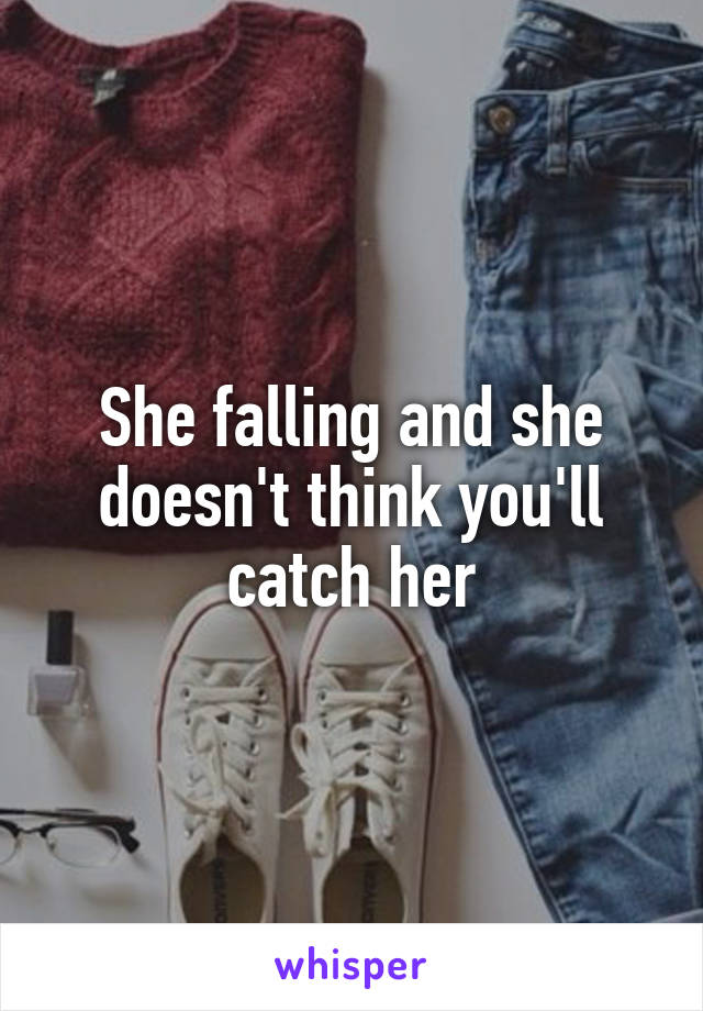 She falling and she doesn't think you'll catch her