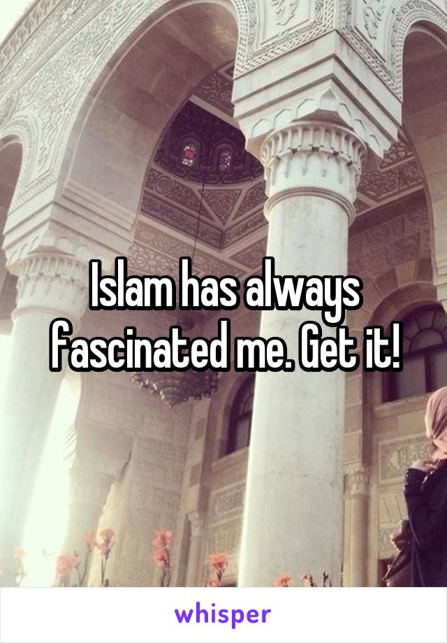 Islam has always fascinated me. Get it!