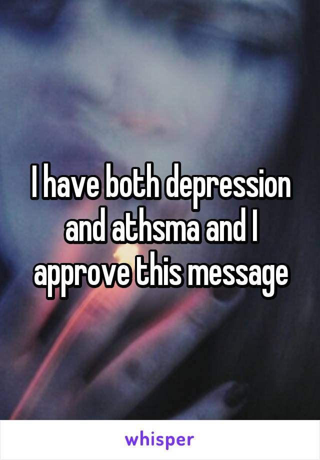 I have both depression and athsma and I approve this message