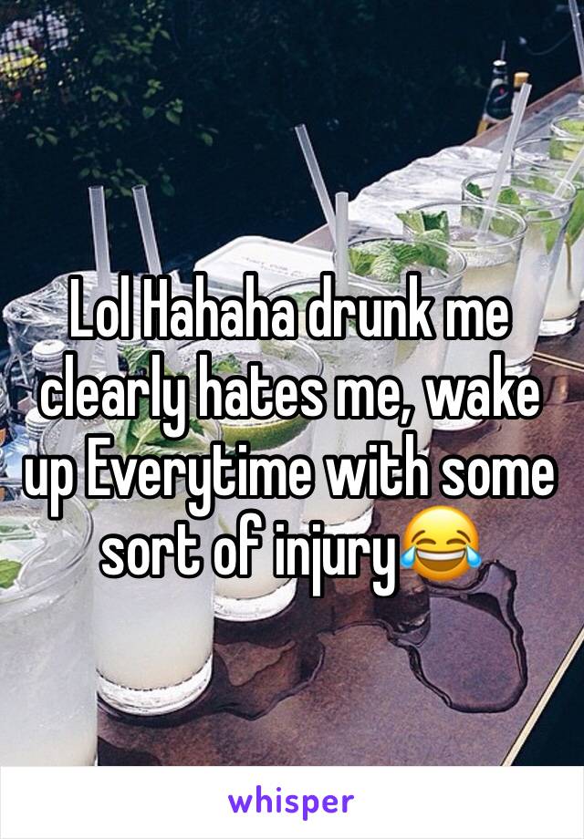 Lol Hahaha drunk me clearly hates me, wake up Everytime with some sort of injury😂