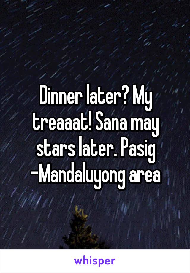 Dinner later? My treaaat! Sana may stars later. Pasig -Mandaluyong area