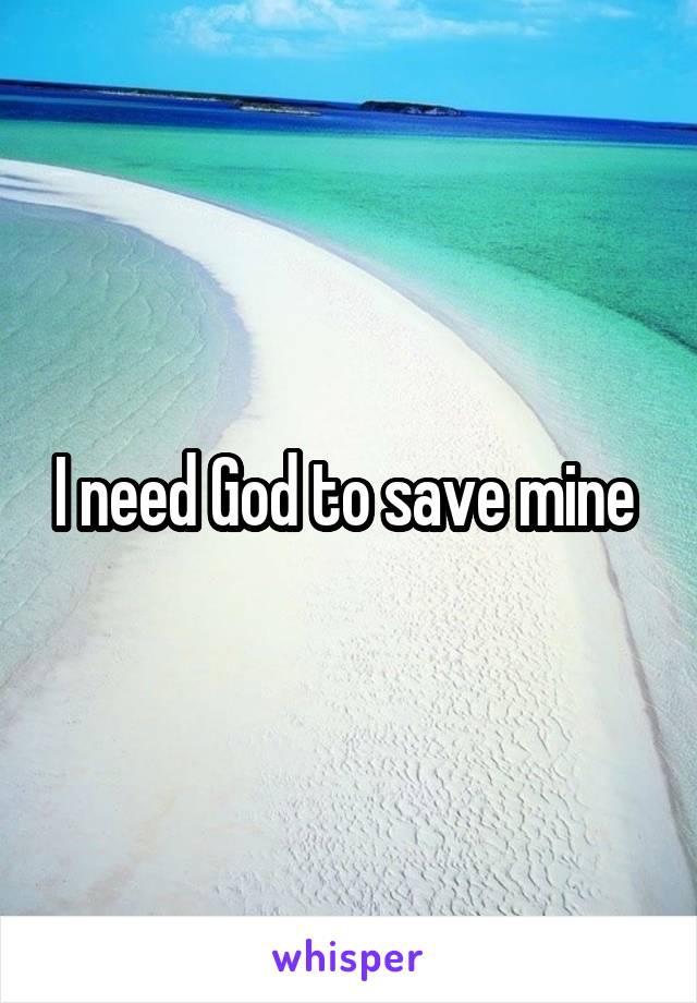 I need God to save mine 