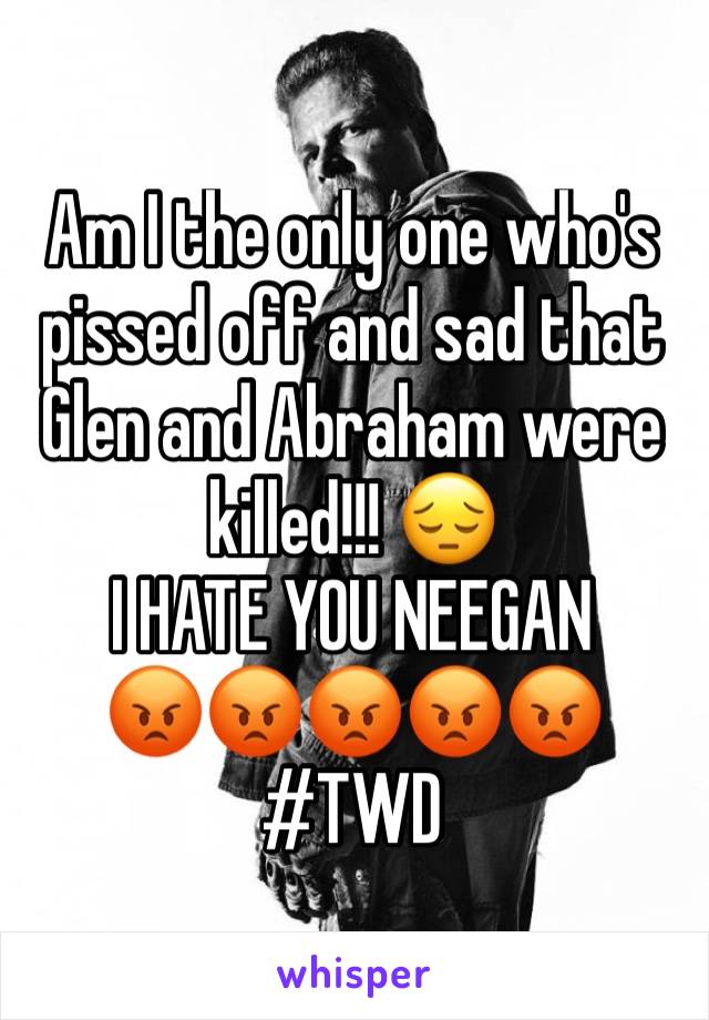 Am I the only one who's pissed off and sad that Glen and Abraham were killed!!! 😔
I HATE YOU NEEGAN
😡😡😡😡😡
#TWD