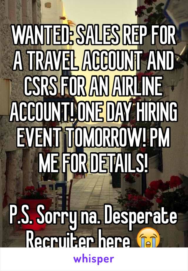 WANTED: SALES REP FOR A TRAVEL ACCOUNT AND CSRS FOR AN AIRLINE ACCOUNT! ONE DAY HIRING EVENT TOMORROW! PM ME FOR DETAILS!

P.S. Sorry na. Desperate Recruiter here 😭