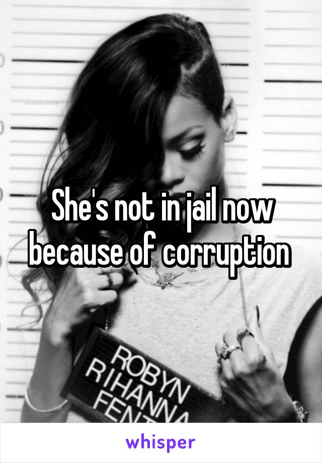 She's not in jail now because of corruption 