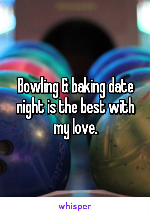 Bowling & baking date night is the best with my love.