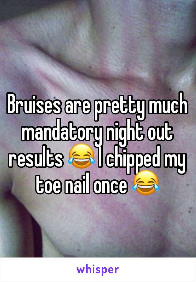 Bruises are pretty much mandatory night out results 😂 I chipped my toe nail once 😂