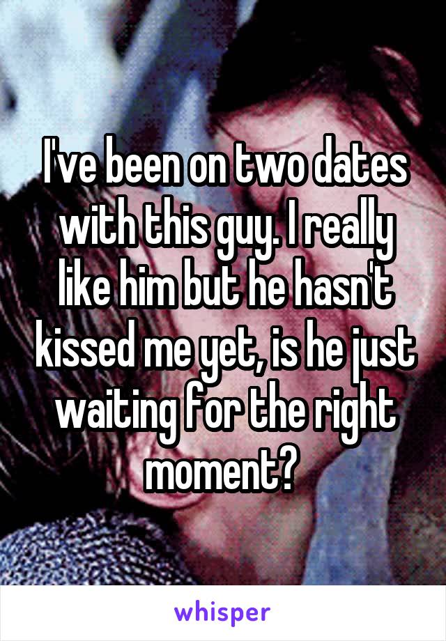 I've been on two dates with this guy. I really like him but he hasn't kissed me yet, is he just waiting for the right moment? 