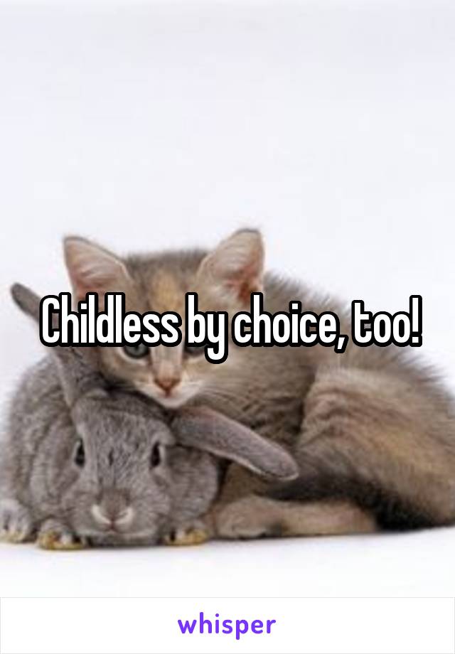 Childless by choice, too!