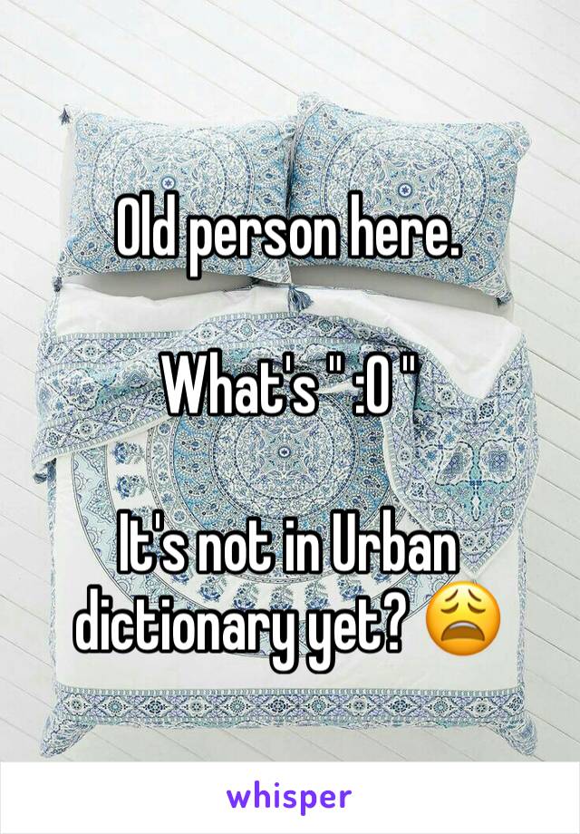 Old person here.

What's " :0 "

It's not in Urban dictionary yet? 😩