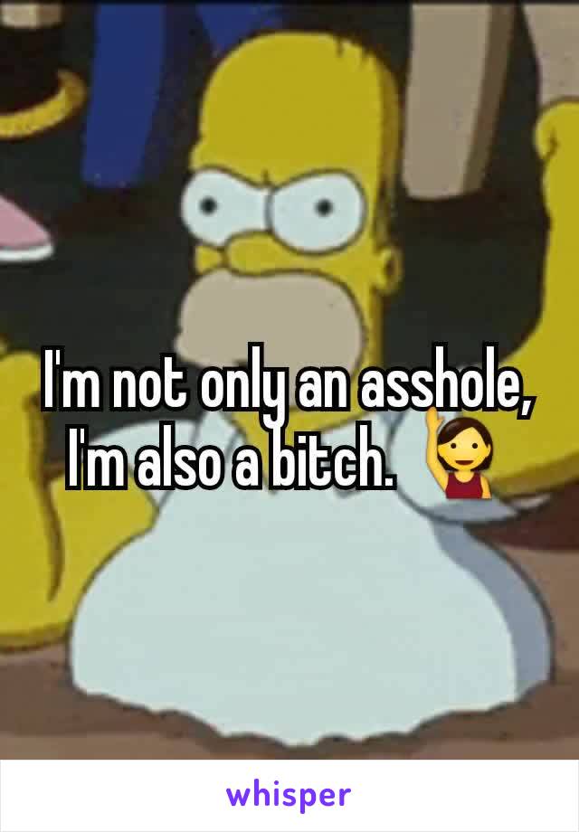 I'm not only an asshole, I'm also a bitch. 🙋