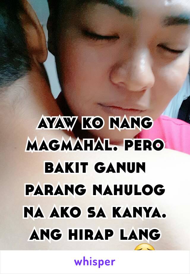 ayaw ko nang magmahal. pero bakit ganun parang nahulog na ako sa kanya. ang hirap lang controlin. 😟