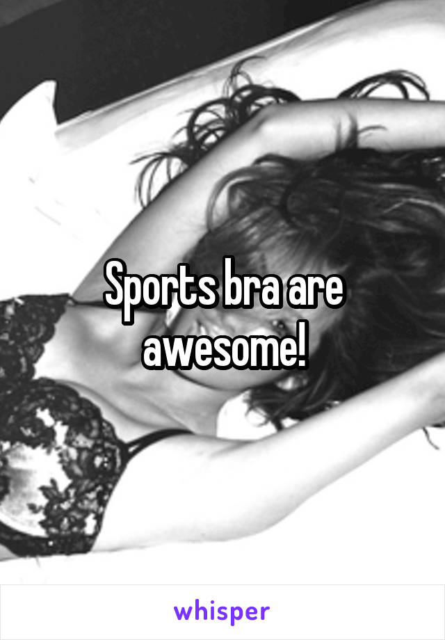 Sports bra are awesome!