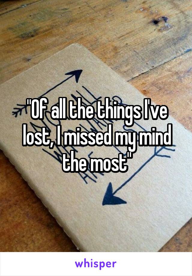 "Of all the things I've lost, I missed my mind the most"