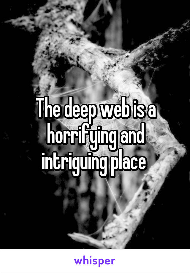 The deep web is a horrifying and intriguing place 