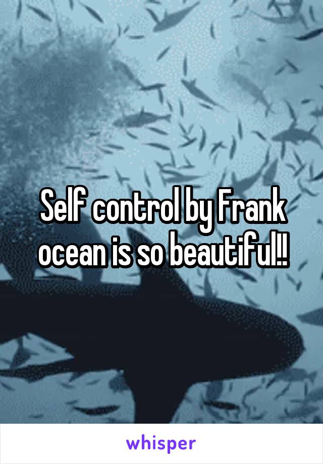 Self control by Frank ocean is so beautiful!!