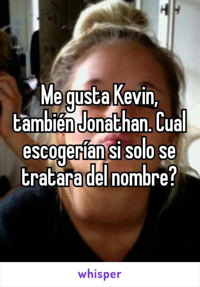 Me gusta Kevin, también Jonathan. Cual escogerían si solo se tratara del nombre?