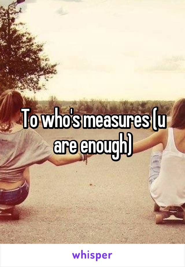 To who's measures (u are enough)