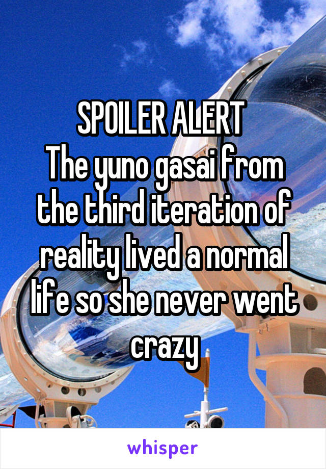 SPOILER ALERT 
The yuno gasai from the third iteration of reality lived a normal life so she never went crazy