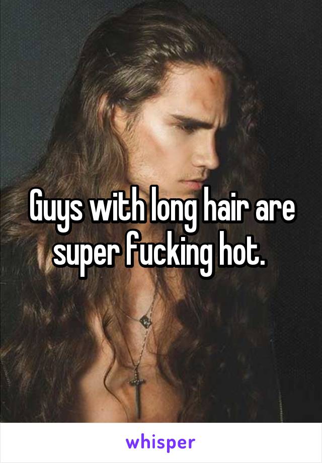 Guys with long hair are super fucking hot. 