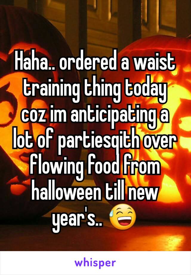 Haha.. ordered a waist training thing today coz im anticipating a lot of partiesqith over flowing food from halloween till new year's.. 😅