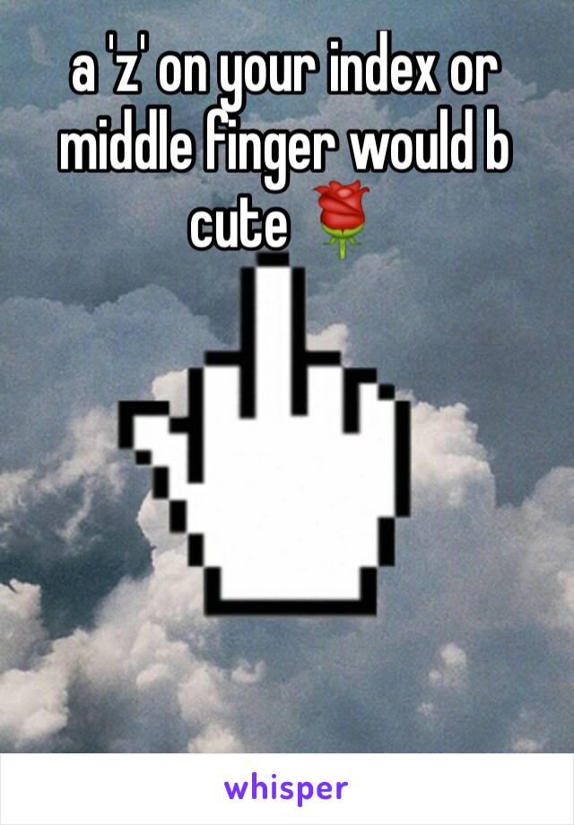 a 'z' on your index or middle finger would b cute 🌹