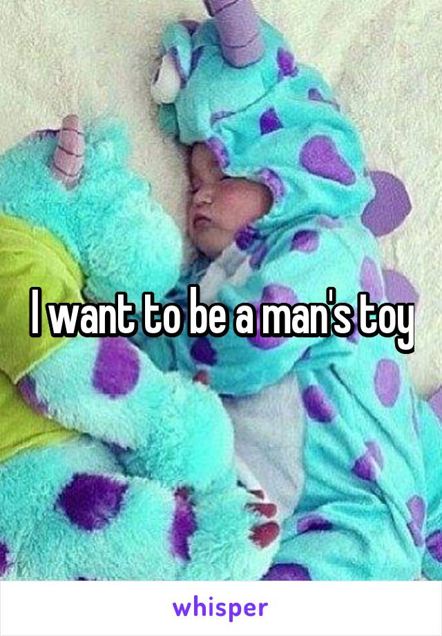 I want to be a man's toy