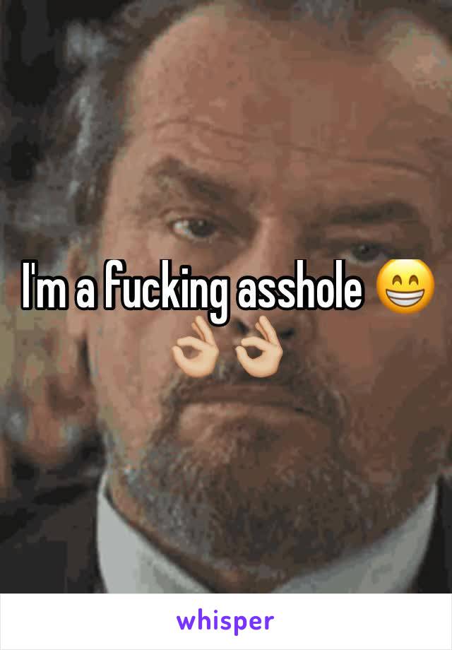  I'm a fucking asshole 😁👌🏼👌🏼
