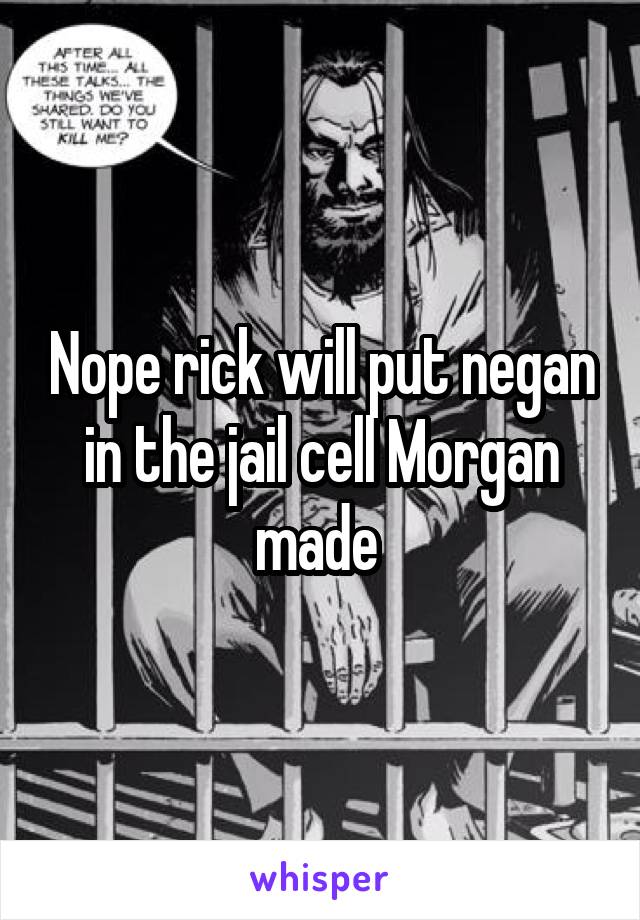 Nope rick will put negan in the jail cell Morgan made 