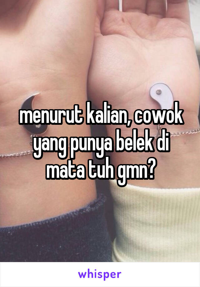 menurut kalian, cowok yang punya belek di mata tuh gmn?