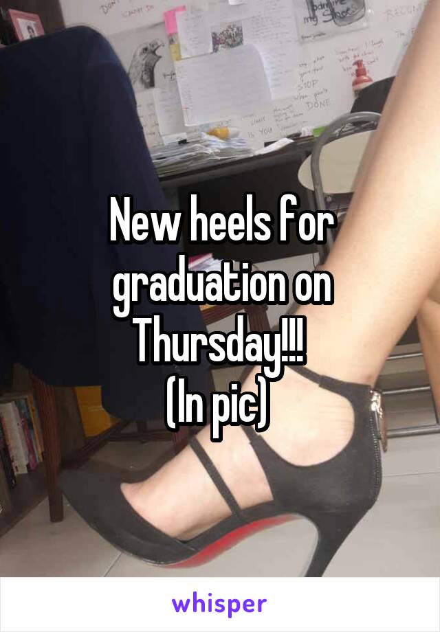 New heels for graduation on Thursday!!! 
(In pic) 